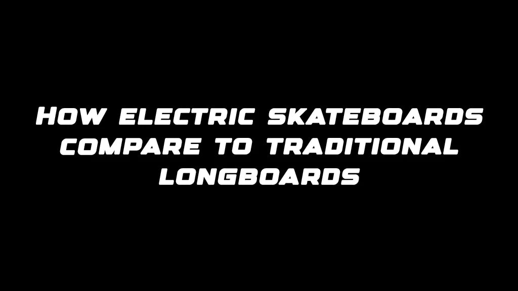 How electric skateboards compare to traditional longboards