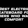 Best electric skateboard for riders who want comfort