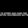 How to store and care for your electric skateboard battery