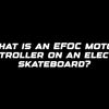 What is an EFOC motor controller on an electric skateboard?