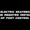 Why electric skateboards use remotes instead of foot control