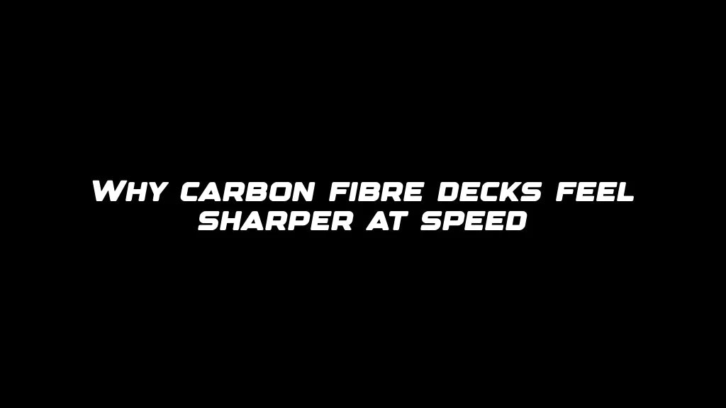 Why carbon fibre decks feel sharper at speed