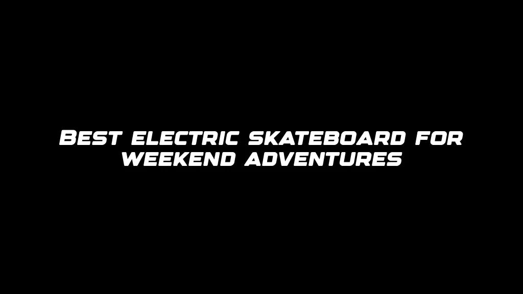 Best electric skateboard for weekend adventures